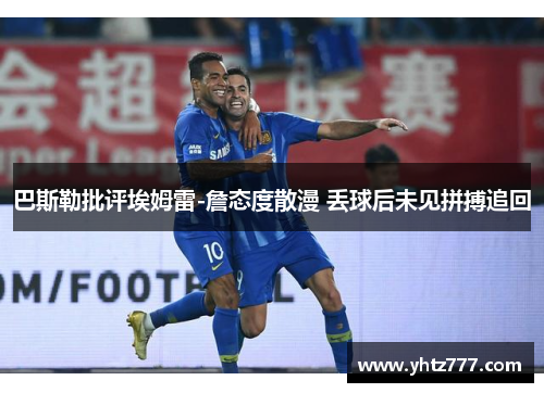 巴斯勒批评埃姆雷-詹态度散漫 丢球后未见拼搏追回