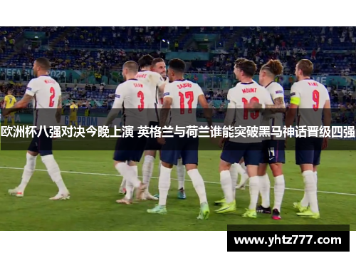 欧洲杯八强对决今晚上演 英格兰与荷兰谁能突破黑马神话晋级四强