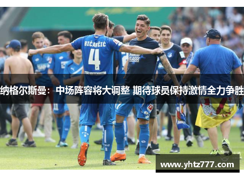 纳格尔斯曼：中场阵容将大调整 期待球员保持激情全力争胜