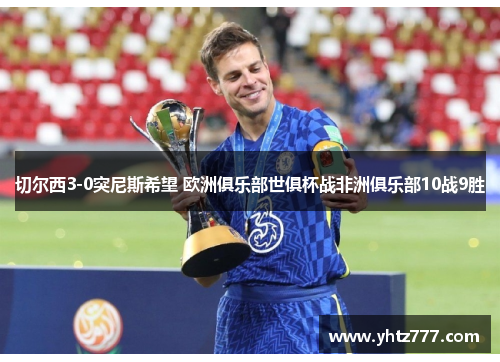 切尔西3-0突尼斯希望 欧洲俱乐部世俱杯战非洲俱乐部10战9胜