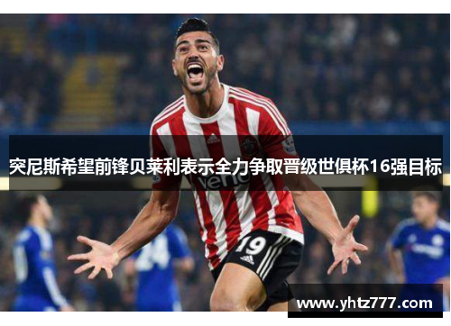 突尼斯希望前锋贝莱利表示全力争取晋级世俱杯16强目标