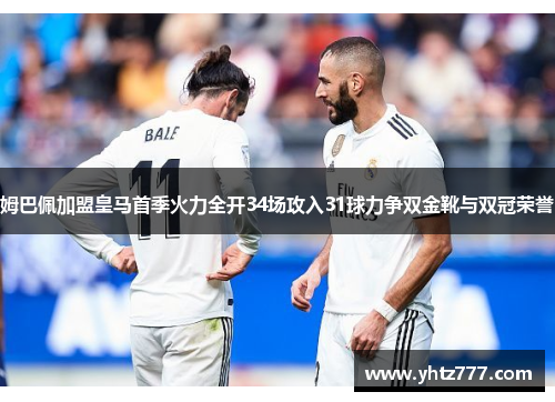 姆巴佩加盟皇马首季火力全开34场攻入31球力争双金靴与双冠荣誉