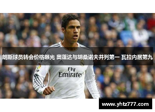 朗斯球员转会价格曝光 奥蓬达与胡桑诺夫并列第一 瓦拉内居第九