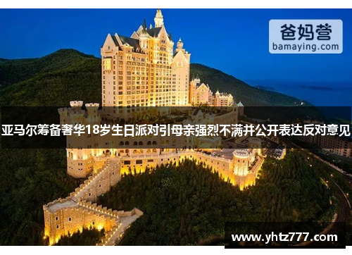 亚马尔筹备奢华18岁生日派对引母亲强烈不满并公开表达反对意见
